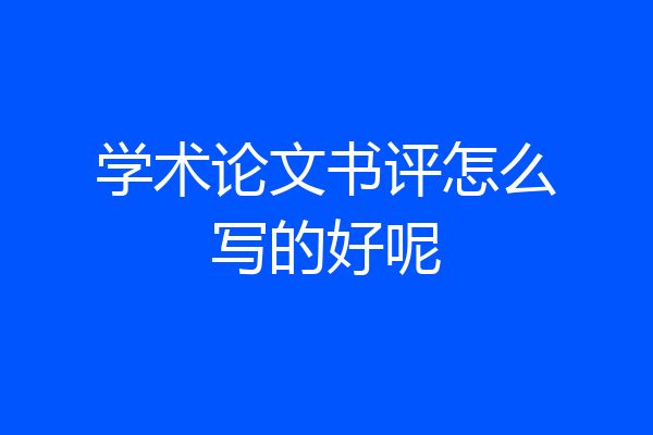 学术论文书评怎么写的好呢