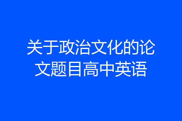 关于政治文化的论文题目高中英语