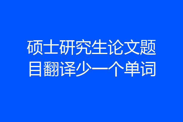 硕士研究生论文题目翻译少一个单词