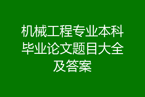 机械工程专业本科毕业论文题目大全及答案
