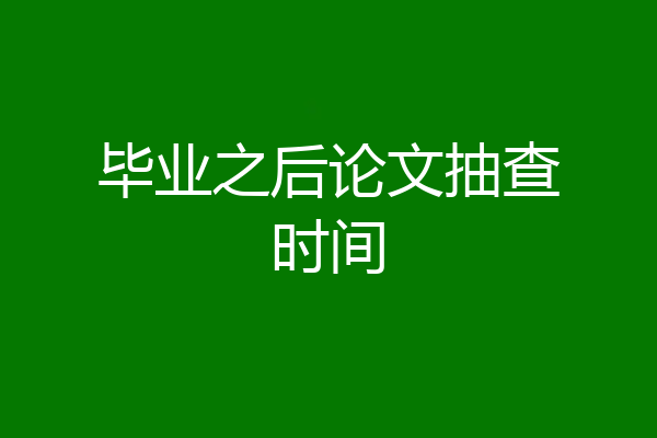 毕业之后论文抽查时间