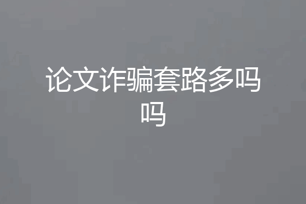 论文诈骗套路多吗吗