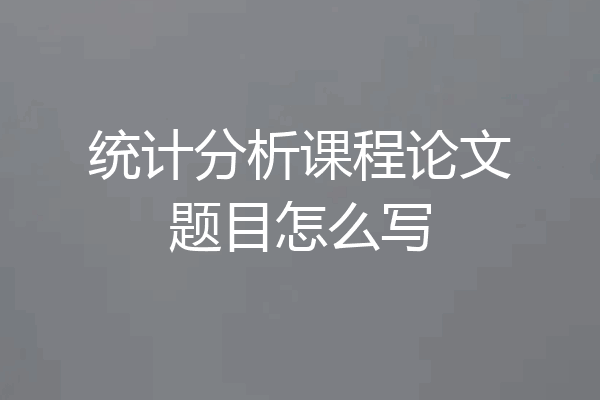 统计分析课程论文题目怎么写