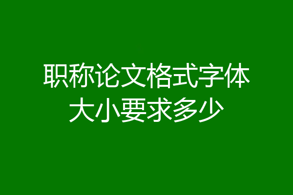 职称论文格式字体大小要求多少