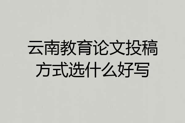 云南教育论文投稿方式选什么好写
