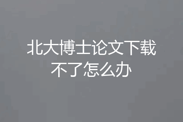 北大博士论文下载不了怎么办