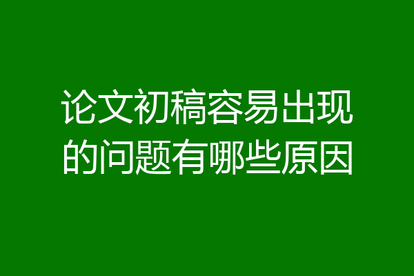 论文初稿容易出现的问题有哪些原因