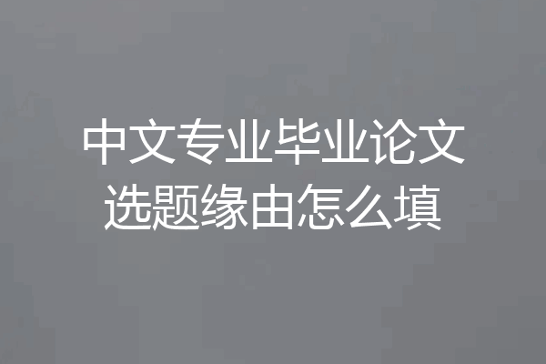 中文专业毕业论文选题缘由怎么填