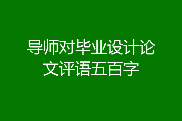 导师对毕业设计论文评语五百字