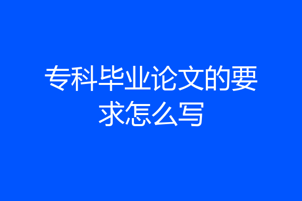 专科毕业论文的要求怎么写
