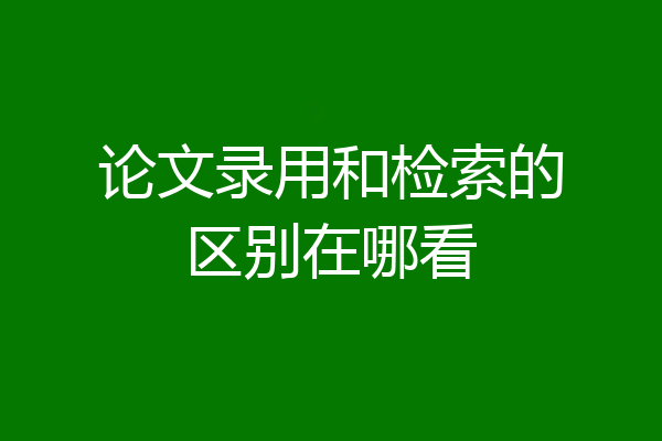 论文录用和检索的区别在哪看