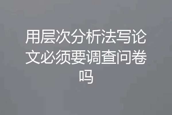 用层次分析法写论文必须要调查问卷吗