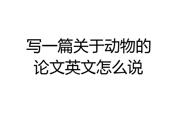 写一篇关于动物的论文英文怎么说