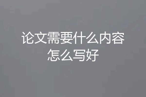 论文需要什么内容怎么写好