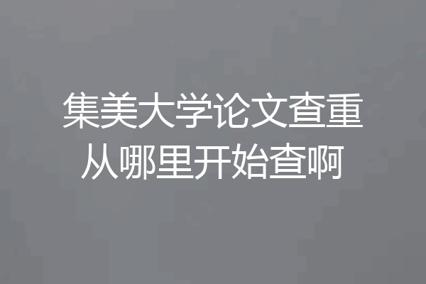 集美大学论文查重从哪里开始查啊