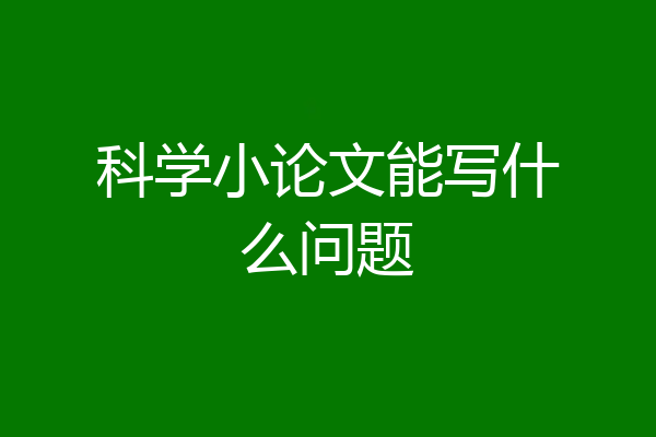 科学小论文能写什么问题