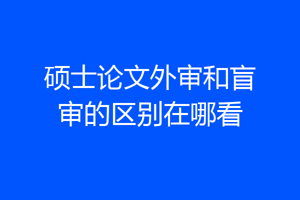 硕士论文外审和盲审的区别在哪看