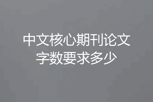 中文核心期刊论文字数要求多少