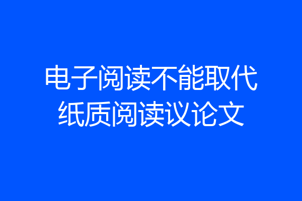 电子阅读不能取代纸质阅读议论文