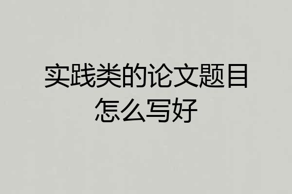 实践类的论文题目怎么写好