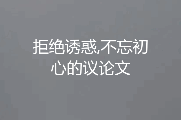 拒绝诱惑,不忘初心的议论文