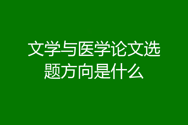 文学与医学论文选题方向是什么