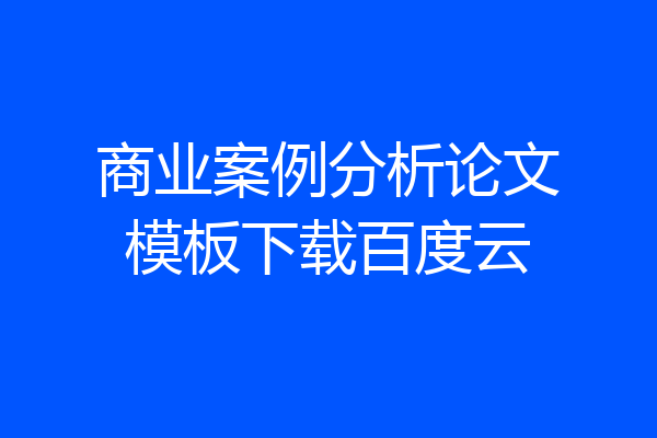 商业案例分析论文模板下载百度云