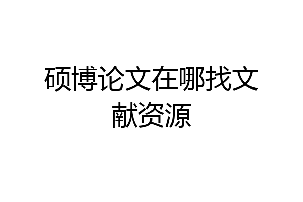 硕博论文在哪找文献资源