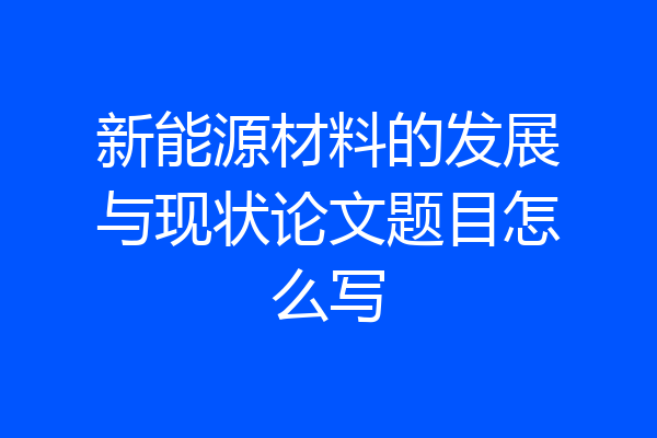 新能源材料的发展与现状论文题目怎么写