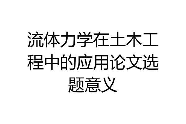 流体力学在土木工程中的应用论文选题意义