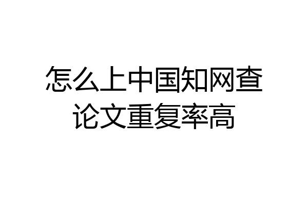 怎么上中国知网查论文重复率高