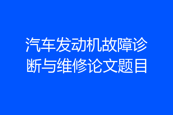 汽车发动机故障诊断与维修论文题目