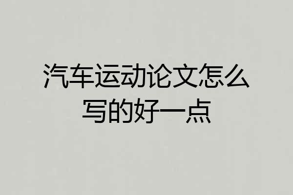 汽车运动论文怎么写的好一点
