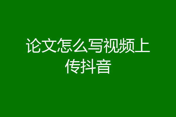 论文怎么写视频上传抖音