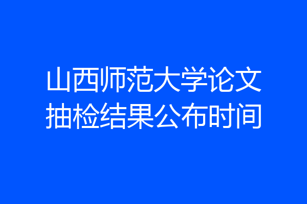 山西师范大学论文抽检结果公布时间