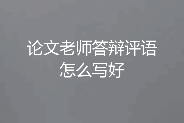 论文老师答辩评语怎么写好