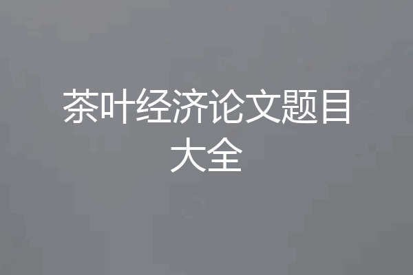 茶叶经济论文题目大全
