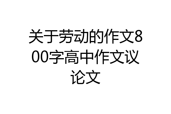 关于劳动的作文800字高中作文议论文
