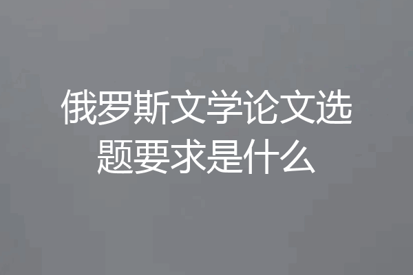 俄罗斯文学论文选题要求是什么
