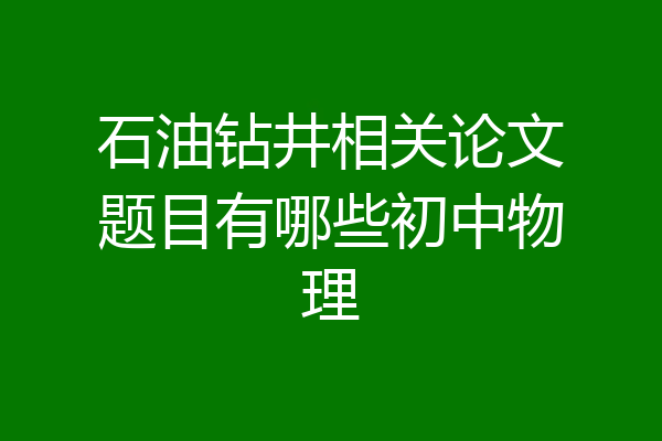 石油钻井相关论文题目有哪些初中物理