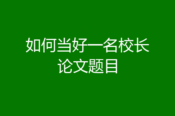 如何当好一名校长论文题目