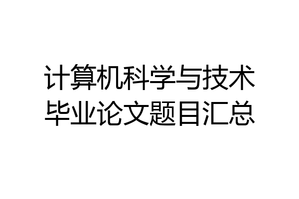 计算机科学与技术毕业论文题目汇总