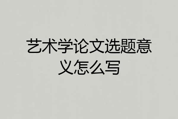 艺术学论文选题意义怎么写
