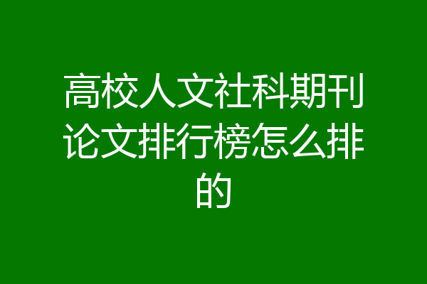 高校人文社科期刊论文排行榜怎么排的