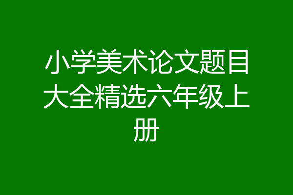小学美术论文题目大全精选六年级上册