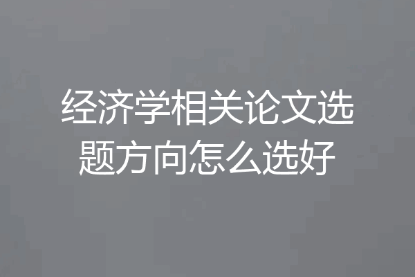 经济学相关论文选题方向怎么选好