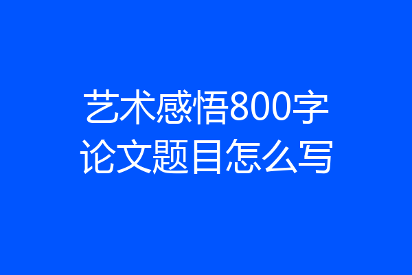 艺术感悟800字论文题目怎么写