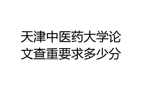 天津中医药大学论文查重要求多少分