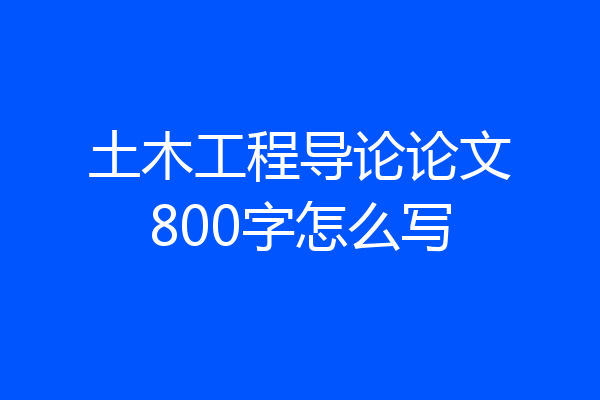 土木工程导论论文800字怎么写