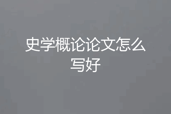 史学概论论文怎么写好